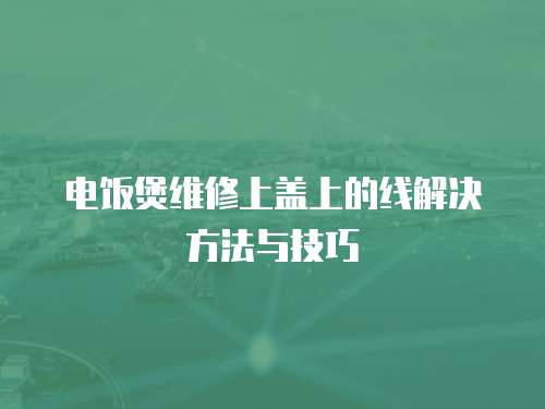電飯煲維修上蓋上的線解決方法與技巧