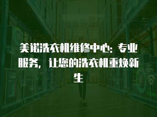 美諾洗衣機維修中心: 專業服務，讓您的洗衣機重煥新生