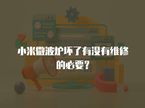 小米微波爐壞了有沒有維修的必要？