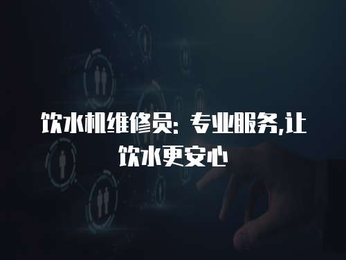 飲水機(jī)維修員: 專業(yè)服務(wù),讓飲水更安心
