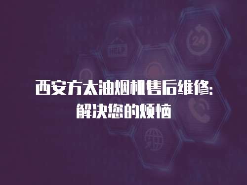 西安方太油煙機售后維修：解決您的煩惱