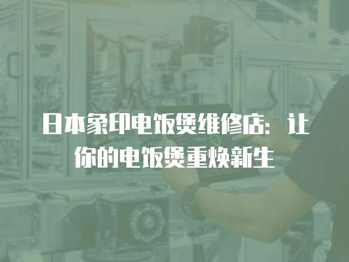 日本象印電飯煲維修店：讓你的電飯煲重?zé)ㄐ律? class=