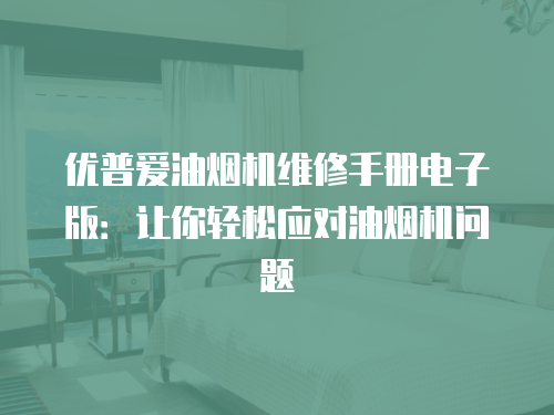 優普愛油煙機維修手冊電子版：讓你輕松應對油煙機問題