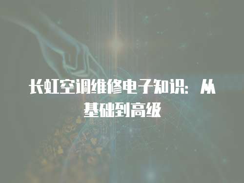 長虹空調維修電子知識：從基礎到高級
