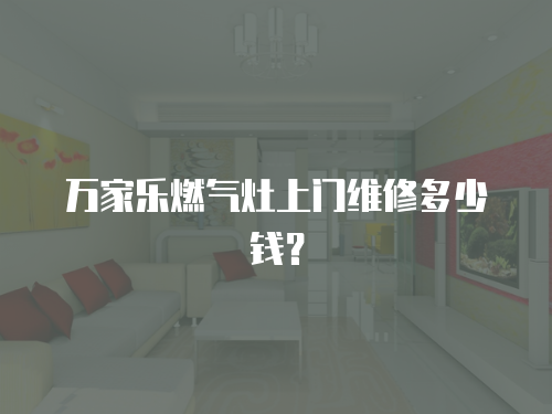 萬家樂燃氣灶上門維修多少錢？
