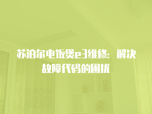 蘇泊爾電飯煲e3維修：解決故障代碼的困擾