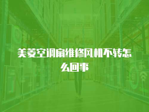 美菱空調(diào)扇維修風(fēng)機(jī)不轉(zhuǎn)怎么回事