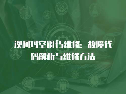 澳柯瑪空調(diào)f5維修：故障代碼解析與維修方法