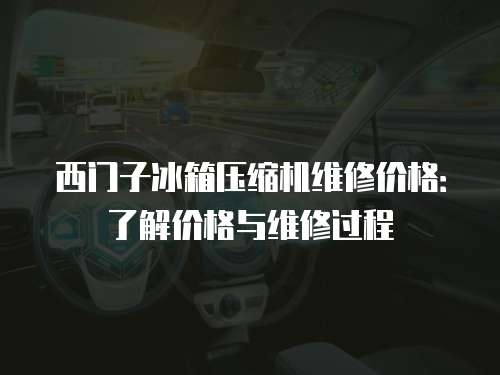 西門子冰箱壓縮機維修價格：了解價格與維修過程