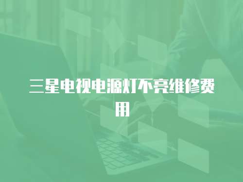 三星電視電源燈不亮維修費用