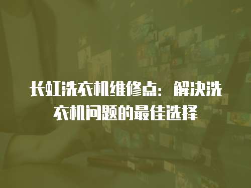 長虹洗衣機維修點：解決洗衣機問題的最佳選擇