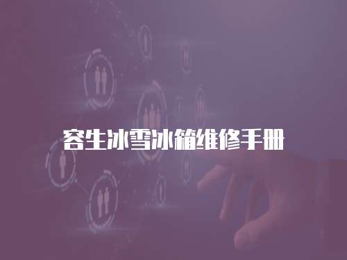 容生冰雪冰箱維修手冊
