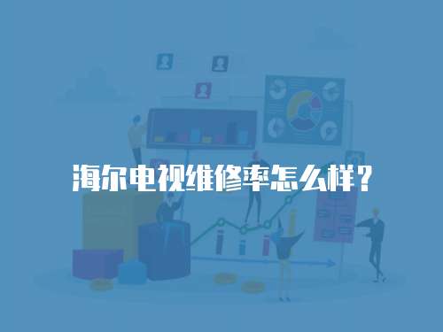 海爾電視維修率怎么樣？
