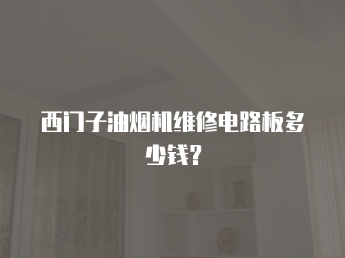 西門子油煙機維修電路板多少錢？