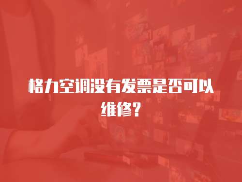  格力空調(diào)沒有發(fā)票是否可以維修？