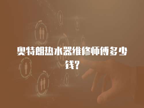 奧特朗熱水器維修師傅多少錢？