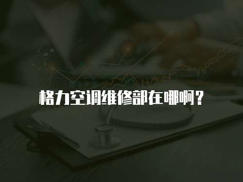 格力空調維修部在哪啊？
