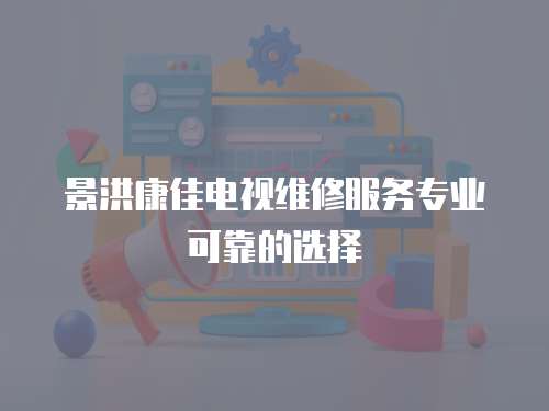 景洪康佳電視維修服務專業可靠的選擇