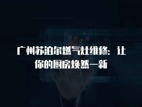 廣州蘇泊爾燃氣灶維修：讓你的廚房煥然一新