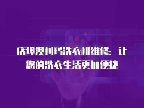 店埠澳柯瑪洗衣機(jī)維修：讓您的洗衣生活更加便捷