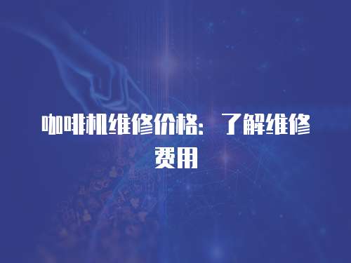 咖啡機(jī)維修價格：了解維修費用