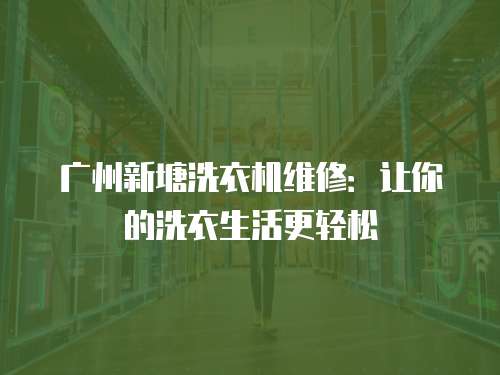 廣州新塘洗衣機維修：讓你的洗衣生活更輕松