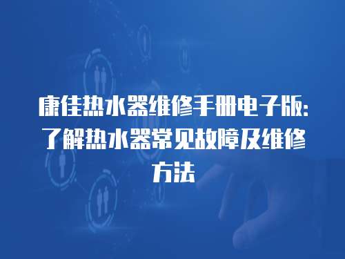 康佳熱水器維修手冊電子版：了解熱水器常見故障及維修方法