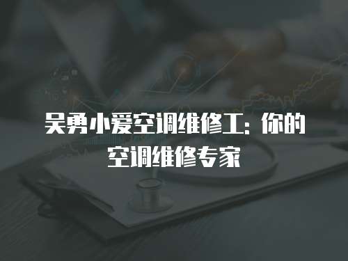 吳勇小愛空調維修工: 你的空調維修專家