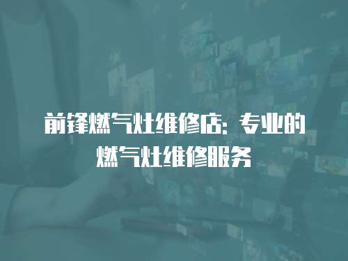前鋒燃氣灶維修店: 專業(yè)的燃氣灶維修服務(wù)