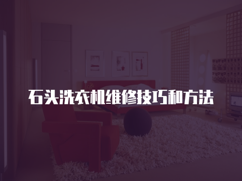 石頭洗衣機維修技巧和方法