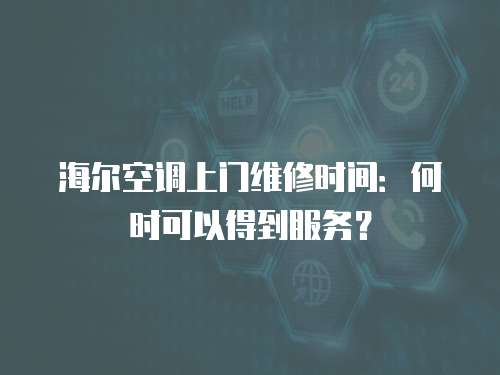 海爾空調(diào)上門維修時間：何時可以得到服務(wù)？