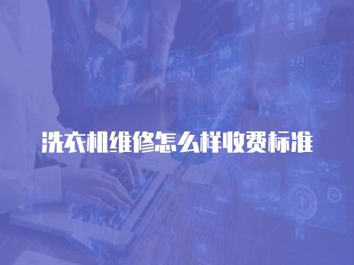 洗衣機(jī)維修怎么樣收費(fèi)標(biāo)準(zhǔn)