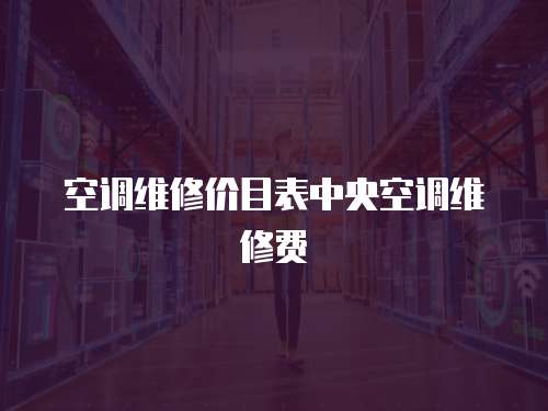 空調(diào)維修價目表中央空調(diào)維修費