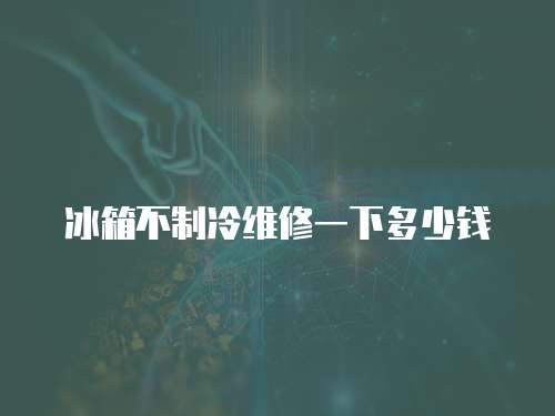 冰箱不制冷維修一下多少錢