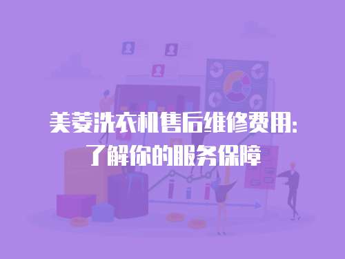 美菱洗衣機售后維修費用：了解你的服務保障