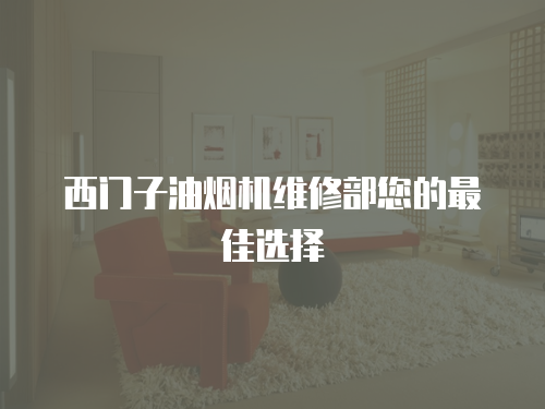 西門子油煙機(jī)維修部您的最佳選擇