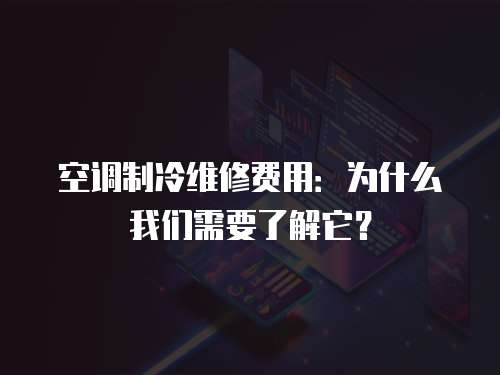 空調(diào)制冷維修費(fèi)用：為什么我們需要了解它？
