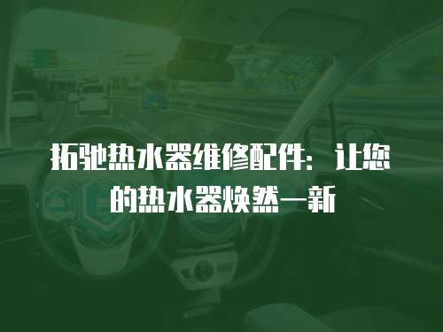 拓馳熱水器維修配件：讓您的熱水器煥然一新