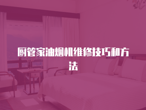 廚管家油煙機維修技巧和方法