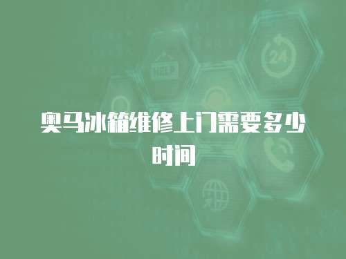 奧馬冰箱維修上門需要多少時間
