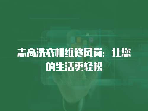 志高洗衣機維修鳳崗：讓您的生活更輕松