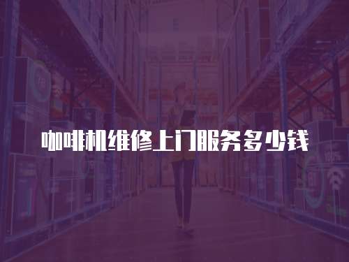 咖啡機維修上門服務多少錢