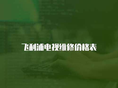 飛利浦電視維修價格表