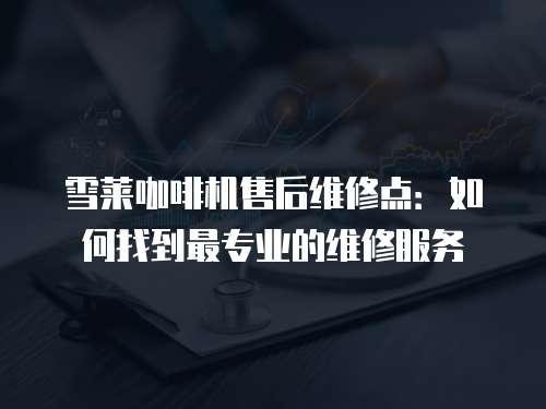 雪萊咖啡機售后維修點：如何找到最專業的維修服務