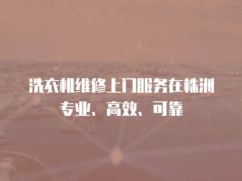 洗衣機維修上門服務在株洲專業、高效、可靠