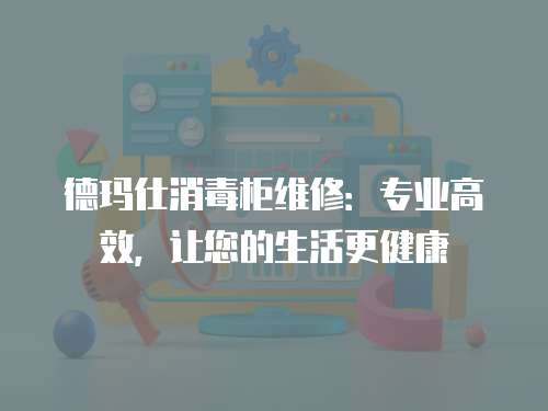 德瑪仕消毒柜維修：專業高效，讓您的生活更健康