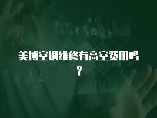 美博空調(diào)維修有高空費用嗎？