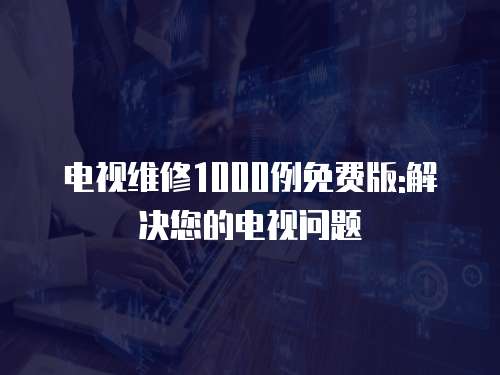 電視維修1000例免費(fèi)版:解決您的電視問題
