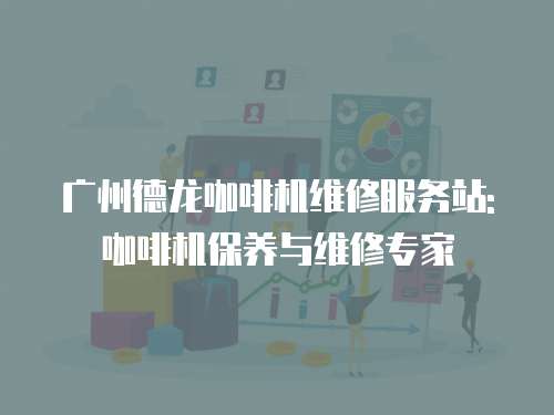 廣州德龍咖啡機維修服務站: 咖啡機保養與維修專家