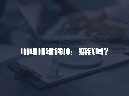 咖啡機維修師：賺錢嗎？